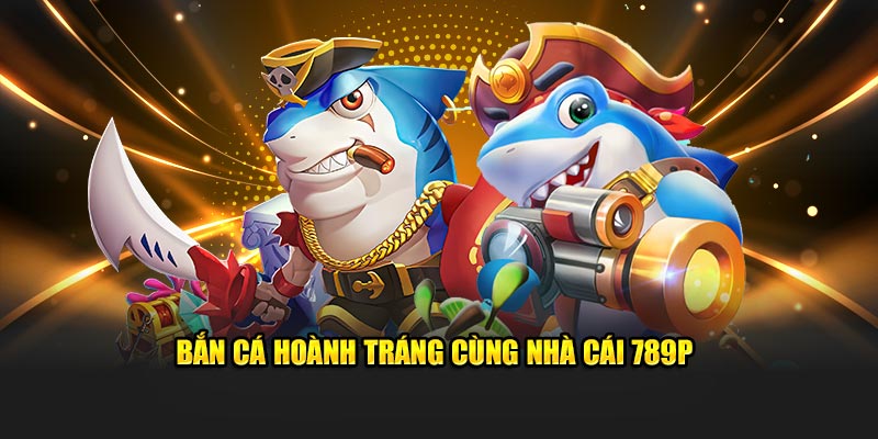 Bắn cá hoành tráng cùng nhà cái 789P