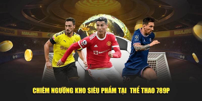 Chiêm ngưỡng kho siêu phẩm tại thể thao 789P