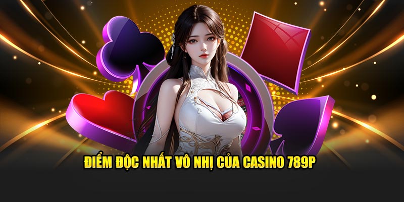 Ưu điểm nổi bật tại casino 789P