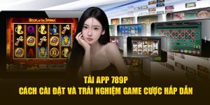 Tải app 789p cách cài đặt và trải nghiệm game cược hấp dẫn